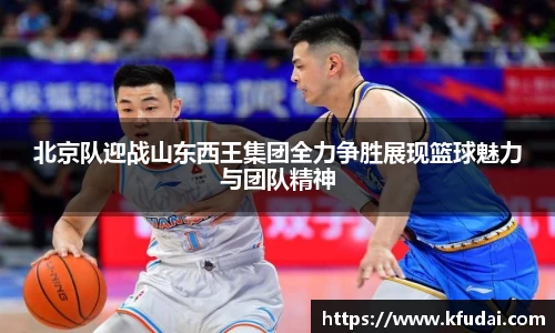 北京队迎战山东西王集团全力争胜展现篮球魅力与团队精神