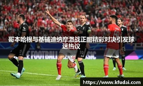 哥本哈根与基辅迪纳摩激战正酣精彩对决引发球迷热议