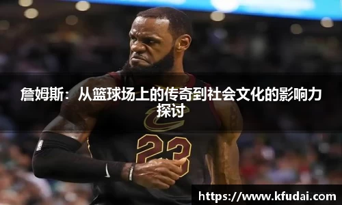 詹姆斯：从篮球场上的传奇到社会文化的影响力探讨