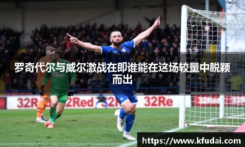 罗奇代尔与威尔激战在即谁能在这场较量中脱颖而出