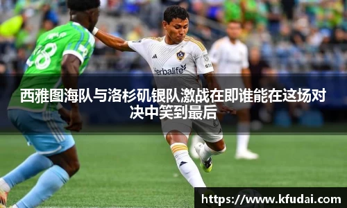 西雅图海队与洛杉矶银队激战在即谁能在这场对决中笑到最后